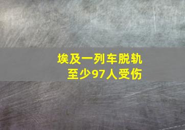 埃及一列车脱轨 至少97人受伤